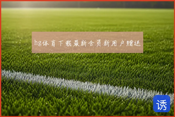 hg体育下载最新会员新用户赠送
