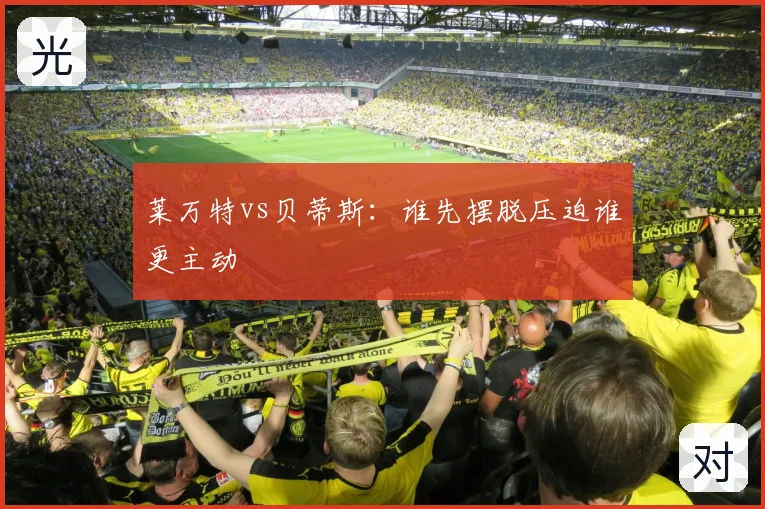 莱万特vs贝蒂斯：谁先摆脱压迫谁更主动