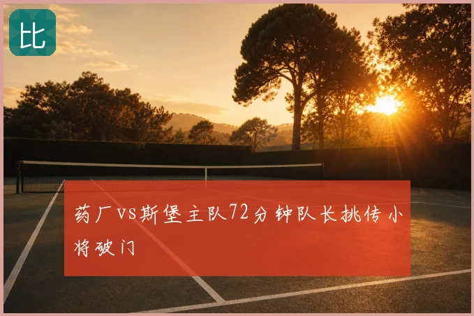 药厂vs斯堡主队72分钟队长挑传小将破门