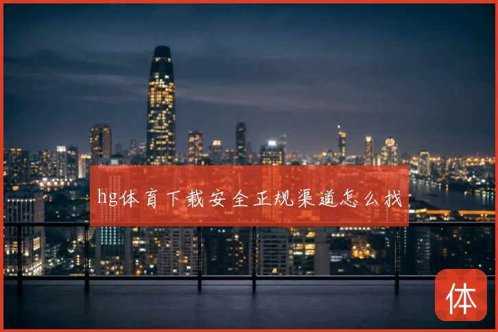 hg体育下载安全正规渠道怎么找