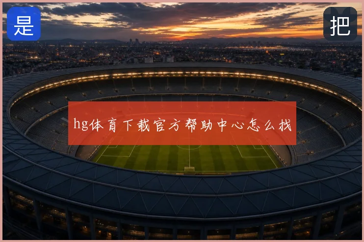 hg体育下载官方帮助中心怎么找
