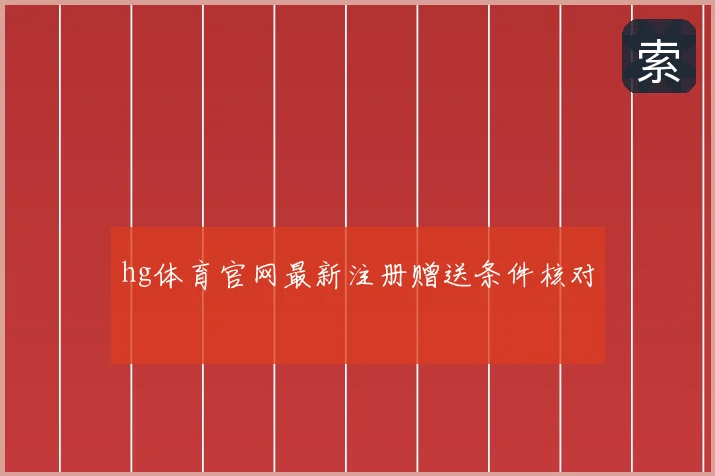 hg体育官网最新注册赠送条件核对