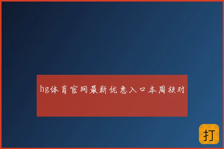 hg体育官网最新优惠入口本周核对