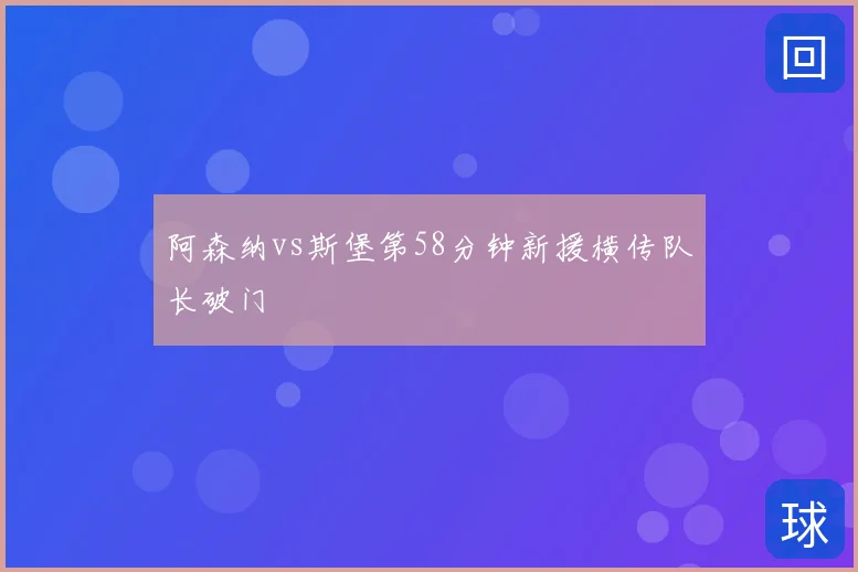 阿森纳vs斯堡第58分钟新援横传队长破门