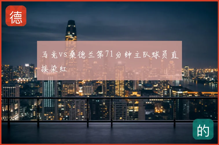 马竞vs桑德兰第71分钟主队球员直接染红