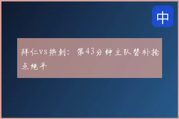 拜仁vs热刺:第43分钟主队替补抢点绝平