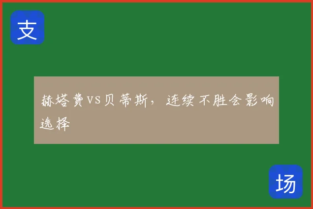 赫塔费vs贝蒂斯,连续不胜会影响选择