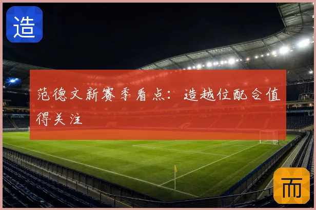 范德文新赛季看点：造越位配合值得关注