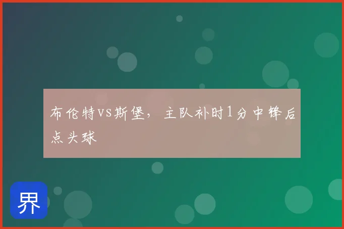布伦特vs斯堡，主队补时1分中锋后点头球